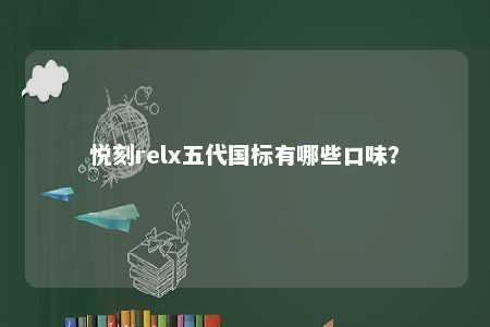 悦刻relx五代国标有哪些口味？ 